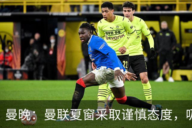 曼晚：曼联夏窗采取谨慎态度，吸取安东尼、霍伊伦等人的教训