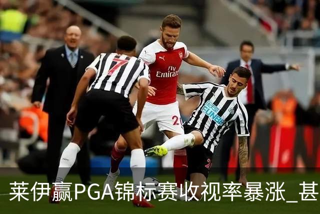莱伊赢PGA锦标赛收视率暴涨 甚至超过舍夫勒夺冠